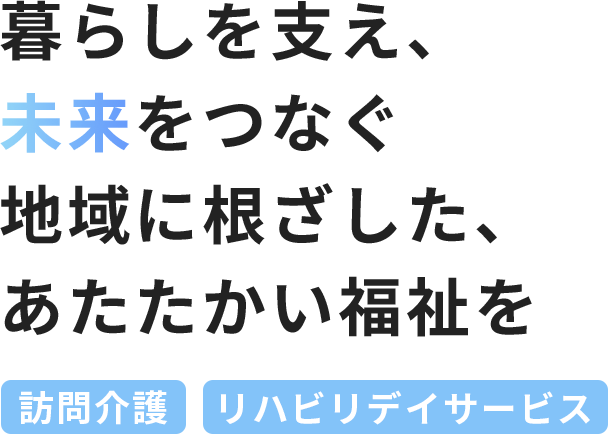 暮らしを支え、未来をつなぐ地域に根ざした、あたたかい福祉を